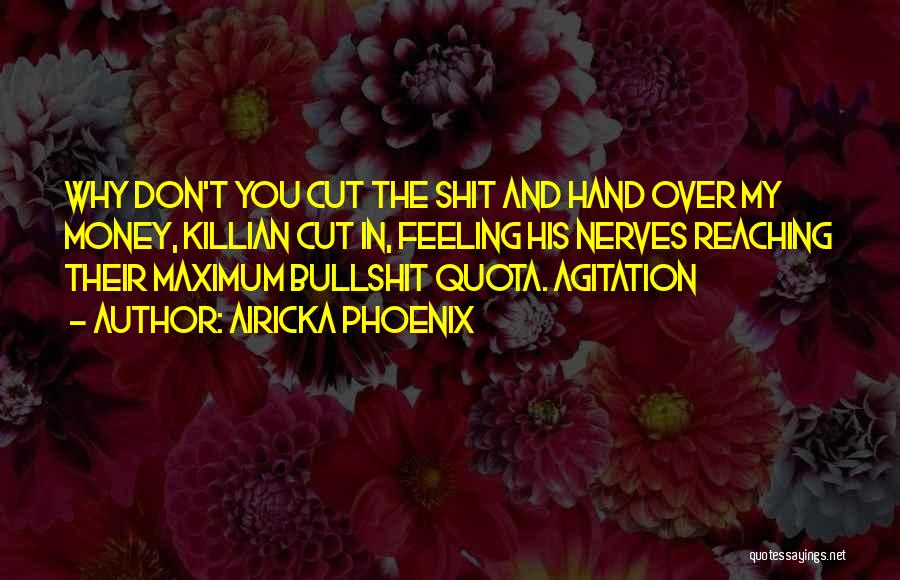 Airicka Phoenix Quotes: Why Don't You Cut The Shit And Hand Over My Money, Killian Cut In, Feeling His Nerves Reaching Their Maximum