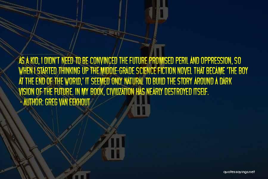 Greg Van Eekhout Quotes: As A Kid, I Didn't Need To Be Convinced The Future Promised Peril And Oppression, So When I Started Thinking