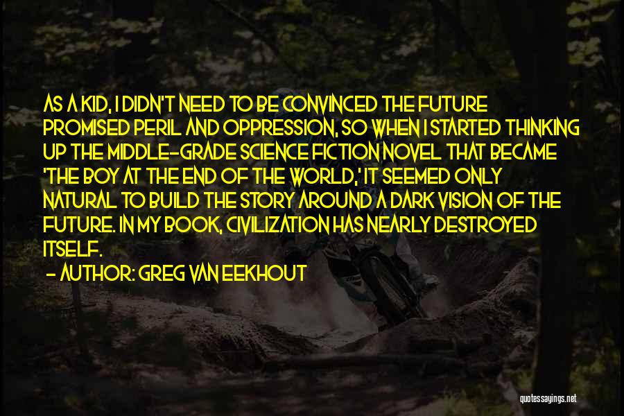 Greg Van Eekhout Quotes: As A Kid, I Didn't Need To Be Convinced The Future Promised Peril And Oppression, So When I Started Thinking