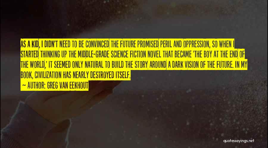 Greg Van Eekhout Quotes: As A Kid, I Didn't Need To Be Convinced The Future Promised Peril And Oppression, So When I Started Thinking