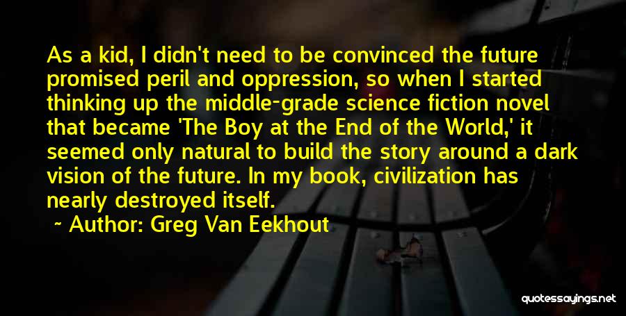 Greg Van Eekhout Quotes: As A Kid, I Didn't Need To Be Convinced The Future Promised Peril And Oppression, So When I Started Thinking