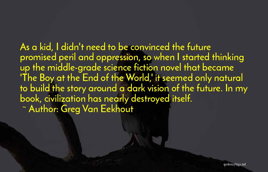 Greg Van Eekhout Quotes: As A Kid, I Didn't Need To Be Convinced The Future Promised Peril And Oppression, So When I Started Thinking
