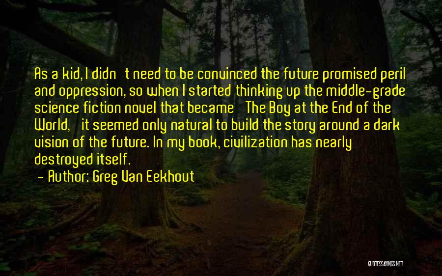 Greg Van Eekhout Quotes: As A Kid, I Didn't Need To Be Convinced The Future Promised Peril And Oppression, So When I Started Thinking