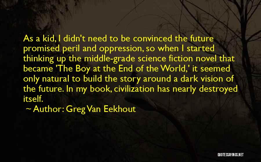 Greg Van Eekhout Quotes: As A Kid, I Didn't Need To Be Convinced The Future Promised Peril And Oppression, So When I Started Thinking