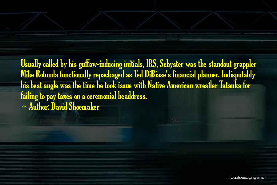 David Shoemaker Quotes: Usually Called By His Guffaw-inducing Initials, Irs, Schyster Was The Standout Grappler Mike Rotunda Functionally Repackaged As Ted Dibiase's Financial