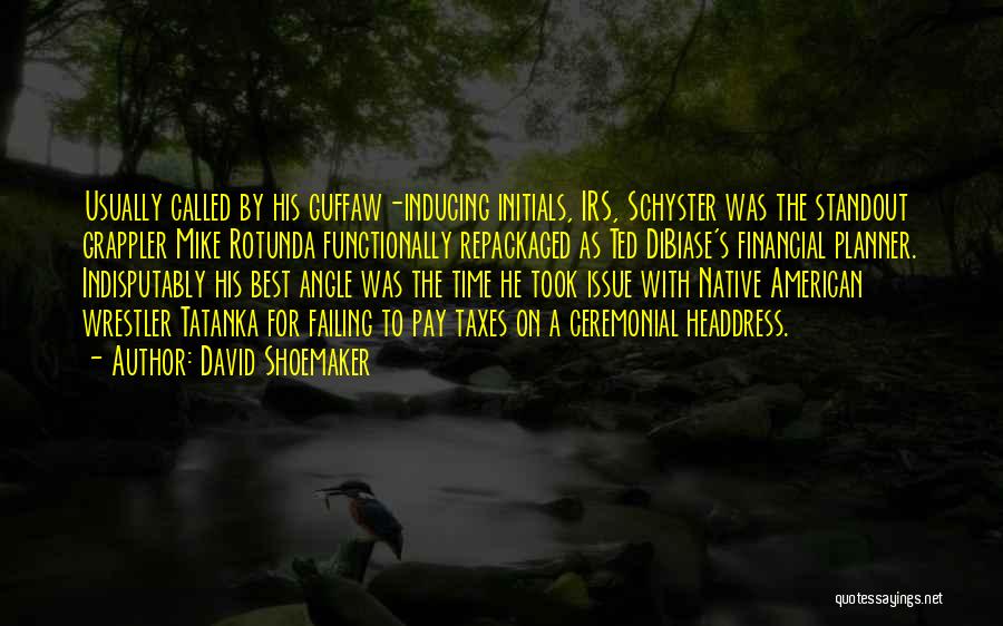 David Shoemaker Quotes: Usually Called By His Guffaw-inducing Initials, Irs, Schyster Was The Standout Grappler Mike Rotunda Functionally Repackaged As Ted Dibiase's Financial