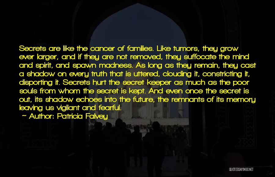 Patricia Falvey Quotes: Secrets Are Like The Cancer Of Families. Like Tumors, They Grow Ever Larger, And If They Are Not Removed, They