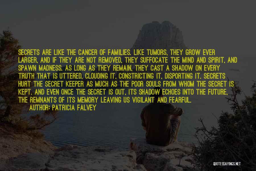 Patricia Falvey Quotes: Secrets Are Like The Cancer Of Families. Like Tumors, They Grow Ever Larger, And If They Are Not Removed, They