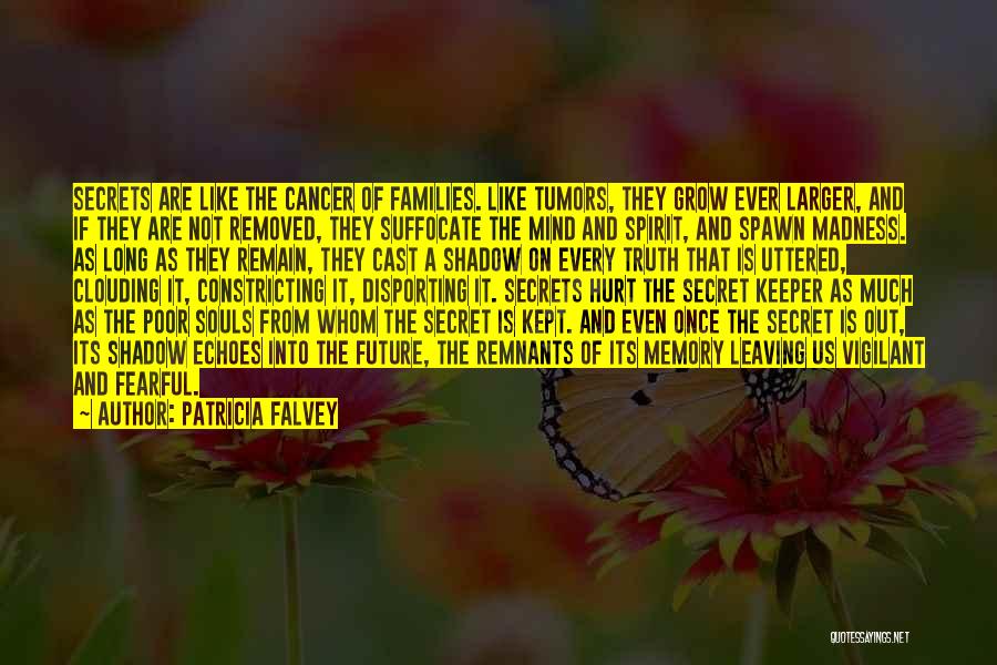 Patricia Falvey Quotes: Secrets Are Like The Cancer Of Families. Like Tumors, They Grow Ever Larger, And If They Are Not Removed, They