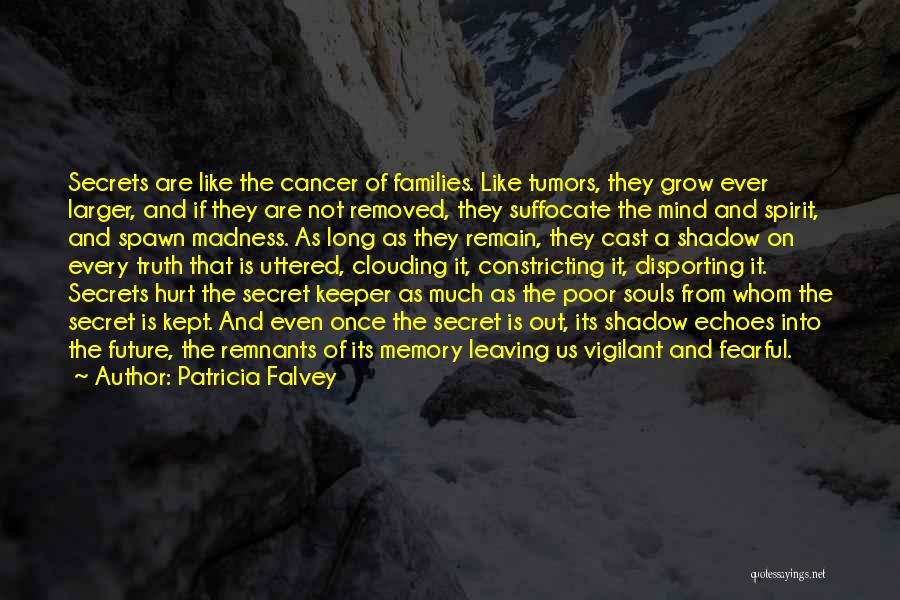 Patricia Falvey Quotes: Secrets Are Like The Cancer Of Families. Like Tumors, They Grow Ever Larger, And If They Are Not Removed, They