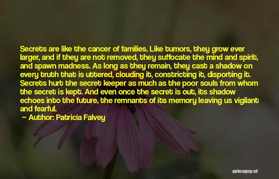 Patricia Falvey Quotes: Secrets Are Like The Cancer Of Families. Like Tumors, They Grow Ever Larger, And If They Are Not Removed, They