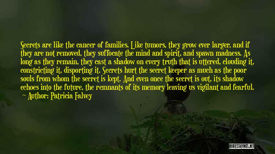 Patricia Falvey Quotes: Secrets Are Like The Cancer Of Families. Like Tumors, They Grow Ever Larger, And If They Are Not Removed, They