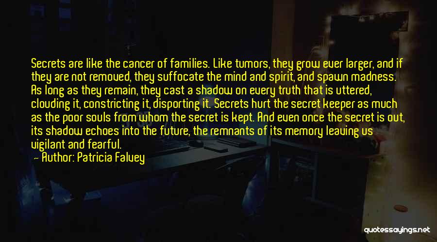 Patricia Falvey Quotes: Secrets Are Like The Cancer Of Families. Like Tumors, They Grow Ever Larger, And If They Are Not Removed, They