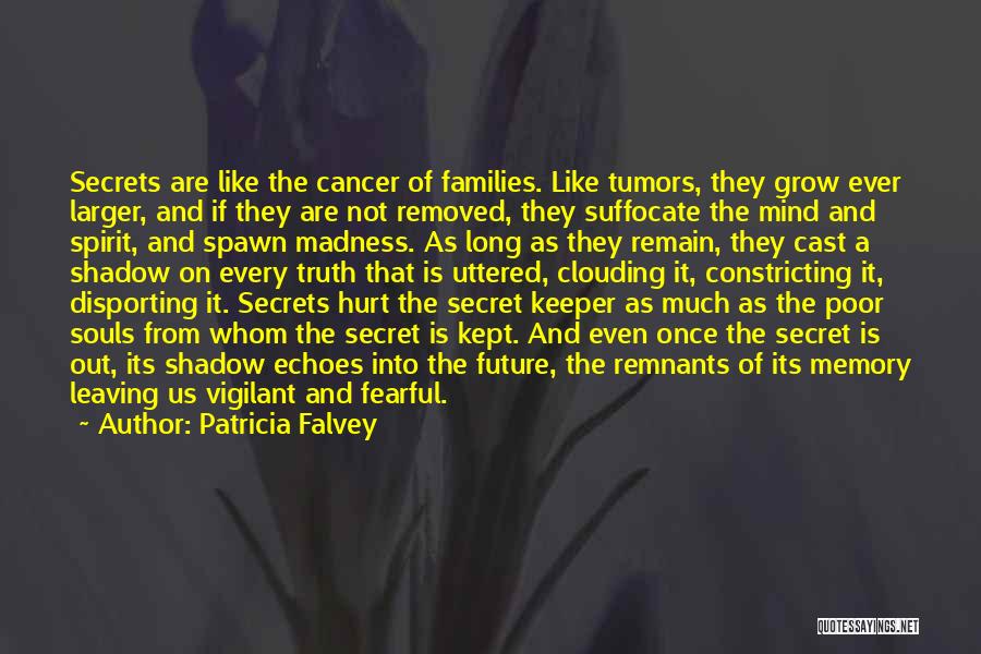 Patricia Falvey Quotes: Secrets Are Like The Cancer Of Families. Like Tumors, They Grow Ever Larger, And If They Are Not Removed, They