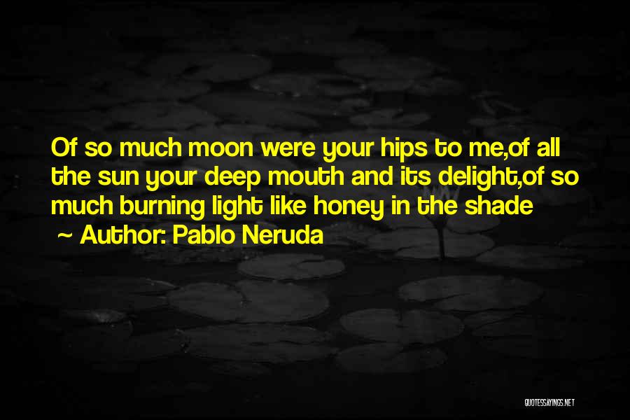 Pablo Neruda Quotes: Of So Much Moon Were Your Hips To Me,of All The Sun Your Deep Mouth And Its Delight,of So Much