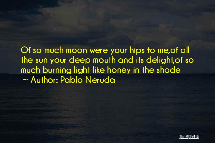 Pablo Neruda Quotes: Of So Much Moon Were Your Hips To Me,of All The Sun Your Deep Mouth And Its Delight,of So Much