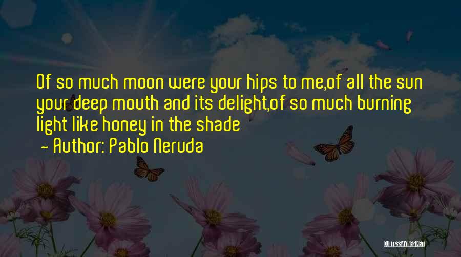 Pablo Neruda Quotes: Of So Much Moon Were Your Hips To Me,of All The Sun Your Deep Mouth And Its Delight,of So Much