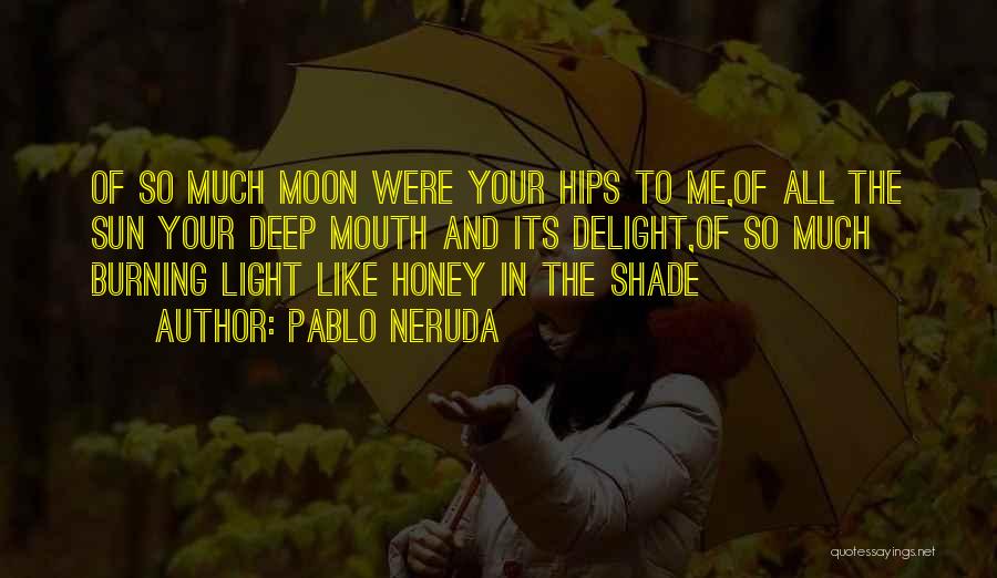 Pablo Neruda Quotes: Of So Much Moon Were Your Hips To Me,of All The Sun Your Deep Mouth And Its Delight,of So Much