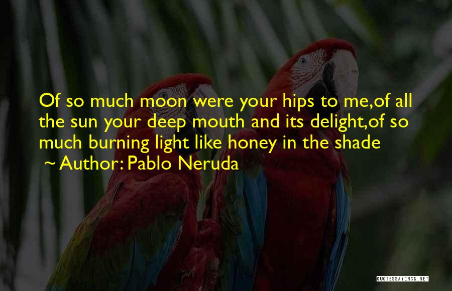 Pablo Neruda Quotes: Of So Much Moon Were Your Hips To Me,of All The Sun Your Deep Mouth And Its Delight,of So Much