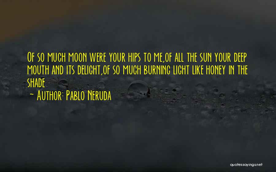 Pablo Neruda Quotes: Of So Much Moon Were Your Hips To Me,of All The Sun Your Deep Mouth And Its Delight,of So Much