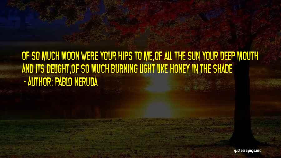 Pablo Neruda Quotes: Of So Much Moon Were Your Hips To Me,of All The Sun Your Deep Mouth And Its Delight,of So Much
