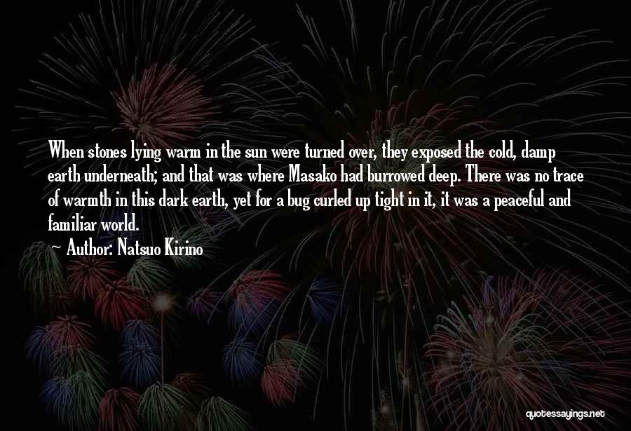 Natsuo Kirino Quotes: When Stones Lying Warm In The Sun Were Turned Over, They Exposed The Cold, Damp Earth Underneath; And That Was