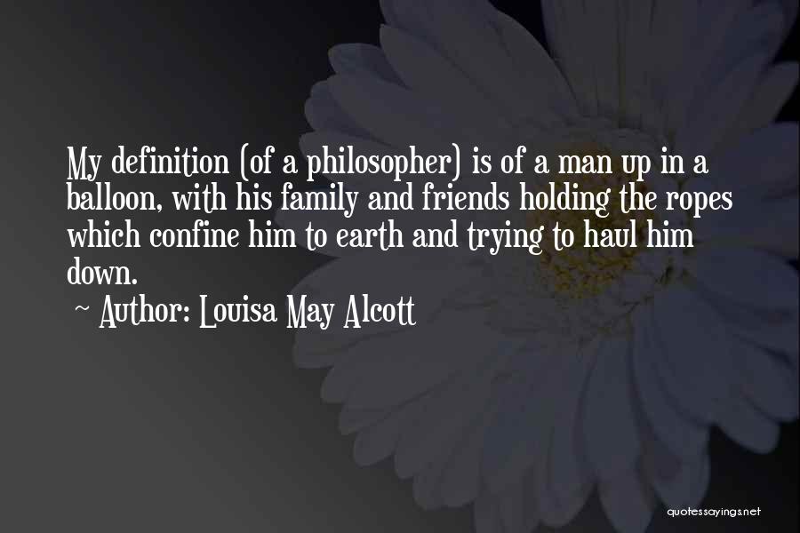 Louisa May Alcott Quotes: My Definition (of A Philosopher) Is Of A Man Up In A Balloon, With His Family And Friends Holding The