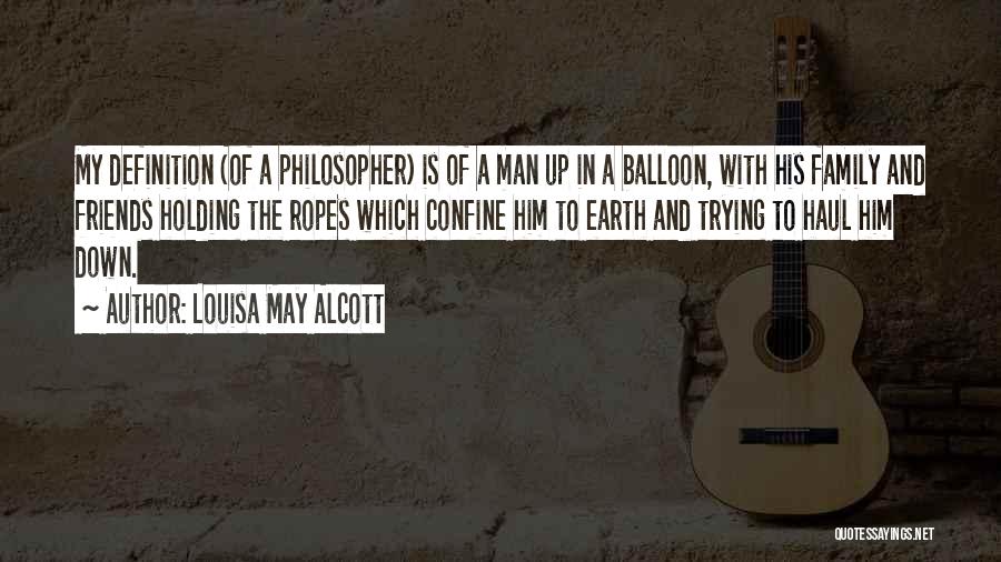 Louisa May Alcott Quotes: My Definition (of A Philosopher) Is Of A Man Up In A Balloon, With His Family And Friends Holding The