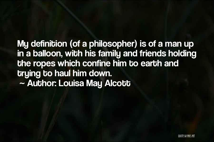 Louisa May Alcott Quotes: My Definition (of A Philosopher) Is Of A Man Up In A Balloon, With His Family And Friends Holding The