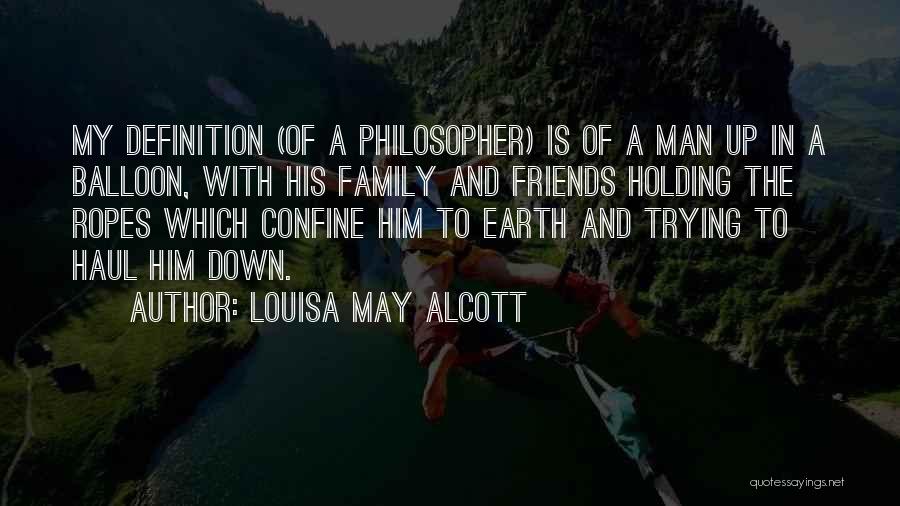 Louisa May Alcott Quotes: My Definition (of A Philosopher) Is Of A Man Up In A Balloon, With His Family And Friends Holding The