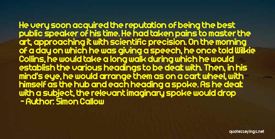 Simon Callow Quotes: He Very Soon Acquired The Reputation Of Being The Best Public Speaker Of His Time. He Had Taken Pains To