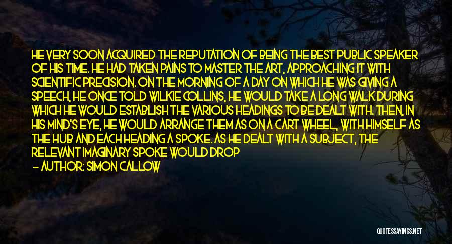 Simon Callow Quotes: He Very Soon Acquired The Reputation Of Being The Best Public Speaker Of His Time. He Had Taken Pains To