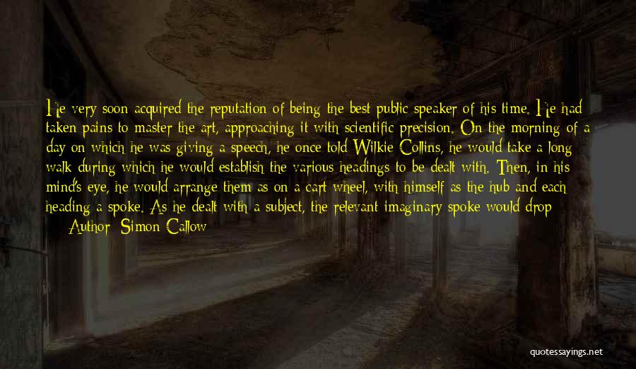 Simon Callow Quotes: He Very Soon Acquired The Reputation Of Being The Best Public Speaker Of His Time. He Had Taken Pains To