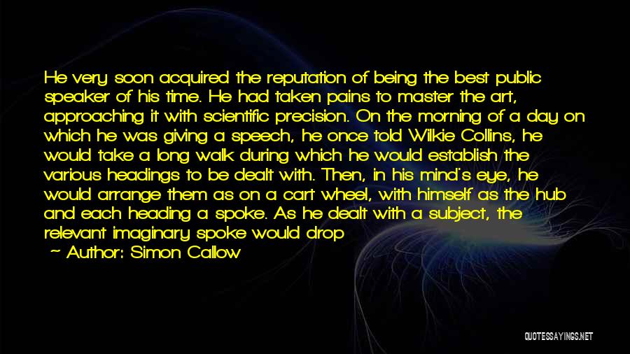 Simon Callow Quotes: He Very Soon Acquired The Reputation Of Being The Best Public Speaker Of His Time. He Had Taken Pains To