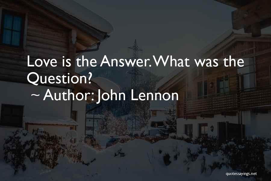 John Lennon Quotes: Love Is The Answer. What Was The Question?