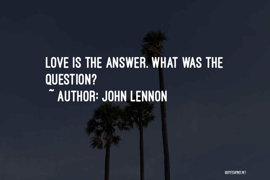 John Lennon Quotes: Love Is The Answer. What Was The Question?