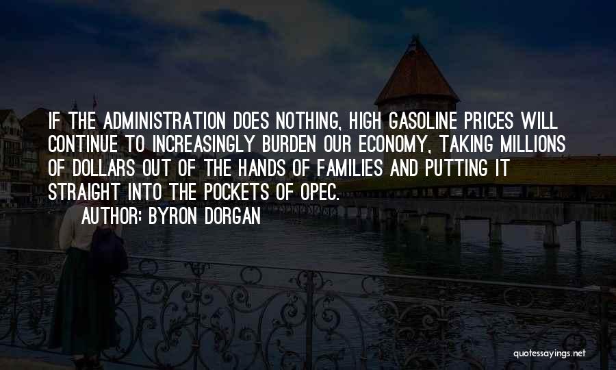 Byron Dorgan Quotes: If The Administration Does Nothing, High Gasoline Prices Will Continue To Increasingly Burden Our Economy, Taking Millions Of Dollars Out