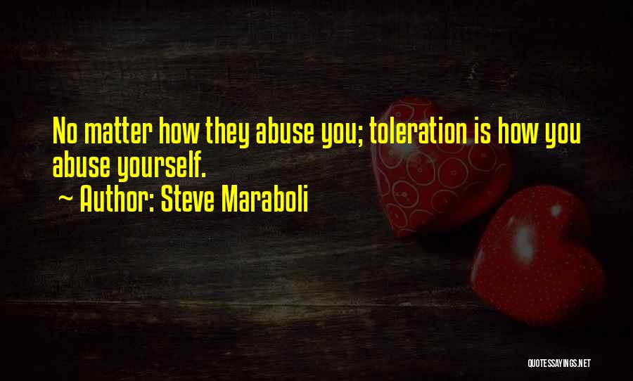 Steve Maraboli Quotes: No Matter How They Abuse You; Toleration Is How You Abuse Yourself.
