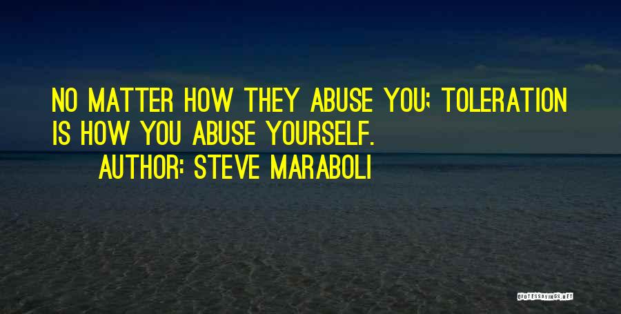 Steve Maraboli Quotes: No Matter How They Abuse You; Toleration Is How You Abuse Yourself.