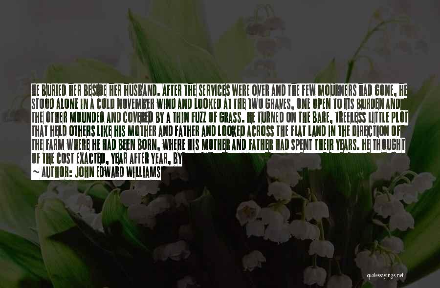 John Edward Williams Quotes: He Buried Her Beside Her Husband. After The Services Were Over And The Few Mourners Had Gone, He Stood Alone