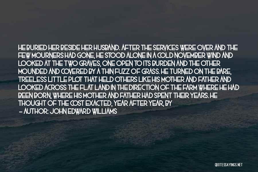 John Edward Williams Quotes: He Buried Her Beside Her Husband. After The Services Were Over And The Few Mourners Had Gone, He Stood Alone