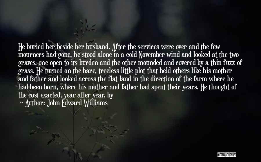 John Edward Williams Quotes: He Buried Her Beside Her Husband. After The Services Were Over And The Few Mourners Had Gone, He Stood Alone