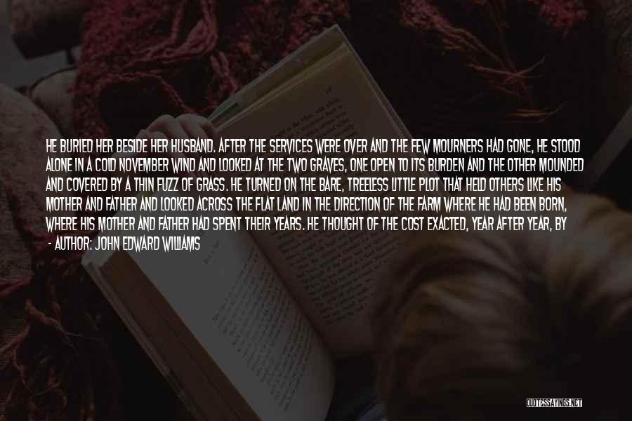 John Edward Williams Quotes: He Buried Her Beside Her Husband. After The Services Were Over And The Few Mourners Had Gone, He Stood Alone