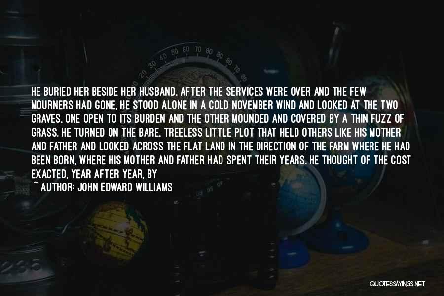 John Edward Williams Quotes: He Buried Her Beside Her Husband. After The Services Were Over And The Few Mourners Had Gone, He Stood Alone