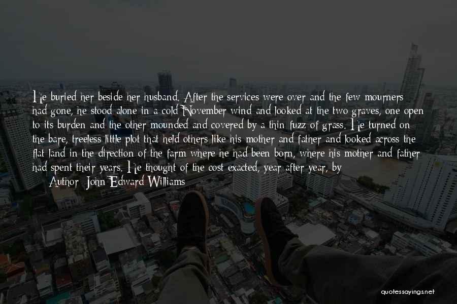 John Edward Williams Quotes: He Buried Her Beside Her Husband. After The Services Were Over And The Few Mourners Had Gone, He Stood Alone