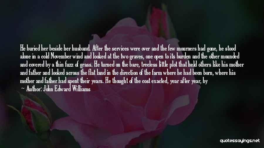 John Edward Williams Quotes: He Buried Her Beside Her Husband. After The Services Were Over And The Few Mourners Had Gone, He Stood Alone