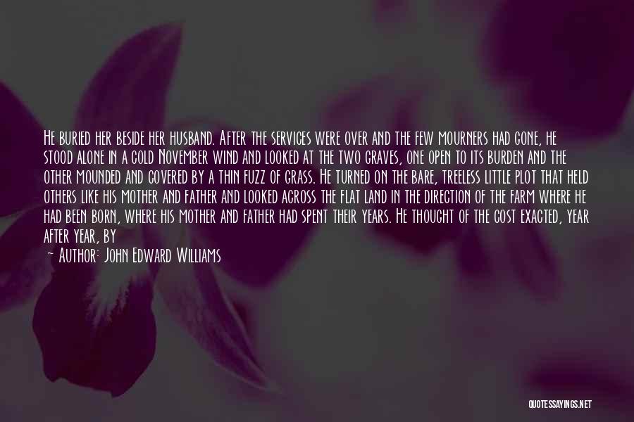 John Edward Williams Quotes: He Buried Her Beside Her Husband. After The Services Were Over And The Few Mourners Had Gone, He Stood Alone