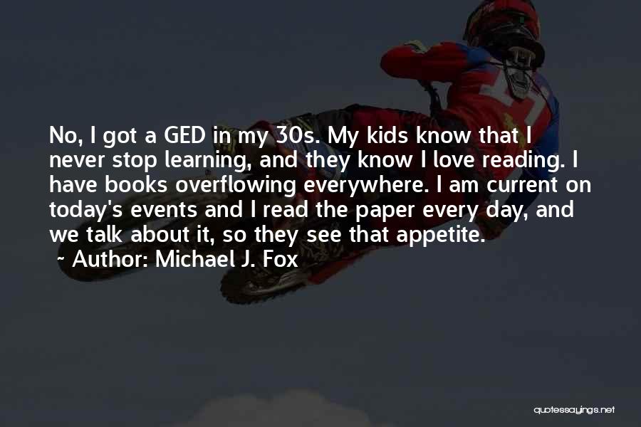 Michael J. Fox Quotes: No, I Got A Ged In My 30s. My Kids Know That I Never Stop Learning, And They Know I