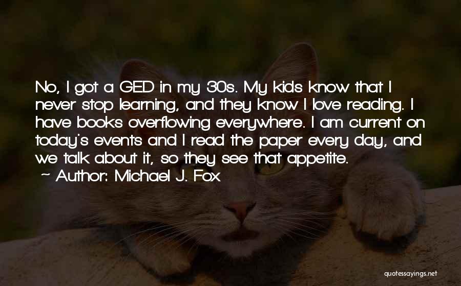 Michael J. Fox Quotes: No, I Got A Ged In My 30s. My Kids Know That I Never Stop Learning, And They Know I