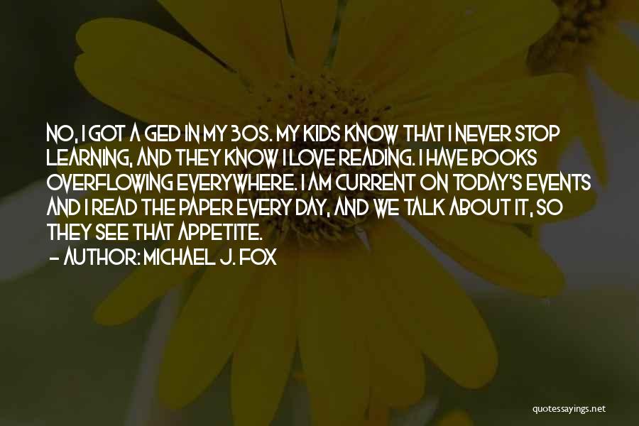 Michael J. Fox Quotes: No, I Got A Ged In My 30s. My Kids Know That I Never Stop Learning, And They Know I